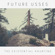 Future Usses: The Existential Haunting