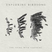 Exploring Birdsong: The Thing With Feathers