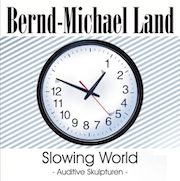Bernd-Michael Land: Slowing World – Auditive Skulpturen