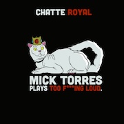 Chatte Royal: Mick Torres Plays Too F***ing Loud