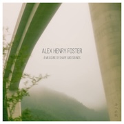 Alex Henry Foster: A Measure Of Shape And Sounds